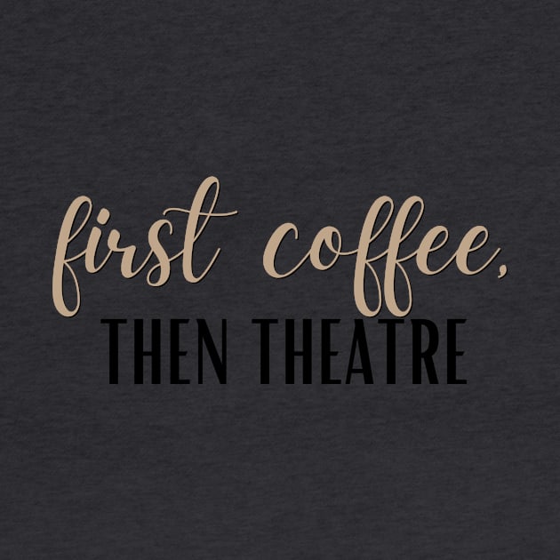 First Coffee, Then Theatre by RefinedApparelLTD